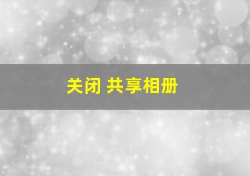 关闭 共享相册